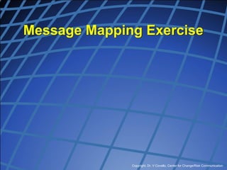 Copyright, Dr. V Covello, Center for Change/Risk Communication
Message Mapping Exercise
 