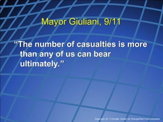 Copyright, Dr. V Covello, Center for Change/Risk Communication
Mayor Giuliani, 9/11
“The number of casualties is more
than any of us can bear
ultimately.”
 