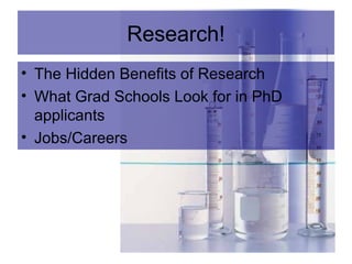 Research!
• The Hidden Benefits of Research
• What Grad Schools Look for in PhD
applicants
• Jobs/Careers

 