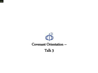 Covenant Orientation –
Talk 3
 