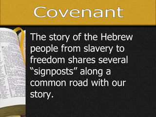 Covenant The story of the Hebrew people from slavery to freedom shares several “signposts” along a common road with our story.  