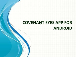 COVENANT EYES APP FOR
ANDROID
 