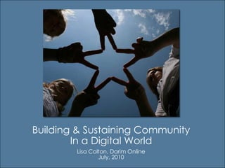 Building & Sustaining Community In a Digital World Lisa Colton, Darim Online July, 2010 