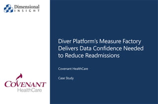 ©2017 Dimensional Insight, Inc.
Diver Platform’s Measure Factory
Delivers Data Confidence Needed
to Reduce Readmissions
Covenant HealthCare
Case Study
 