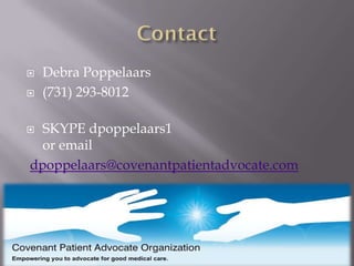    Debra Poppelaars
   (731) 293-8012

 SKYPE dpoppelaars1
  or email
dpoppelaars@covenantpatientadvocate.com
 