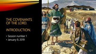 THE COVENANTS
OF THE LORD.
INTRODUCTION.
• Session number 1
• January 9, 2019
 