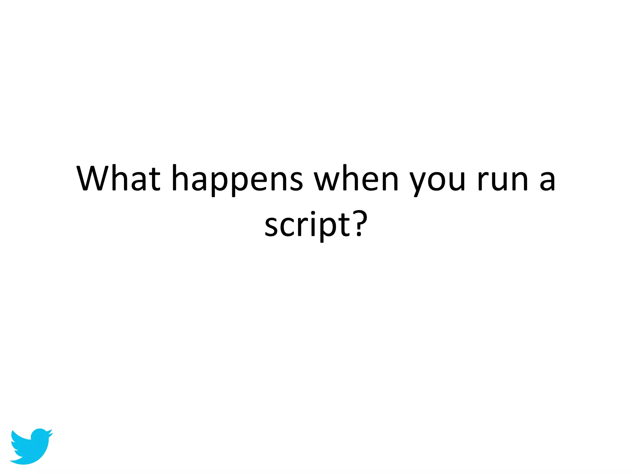 What	
  happens	
  when	
  you	
  run	
  a	
  
             script?	
  
 