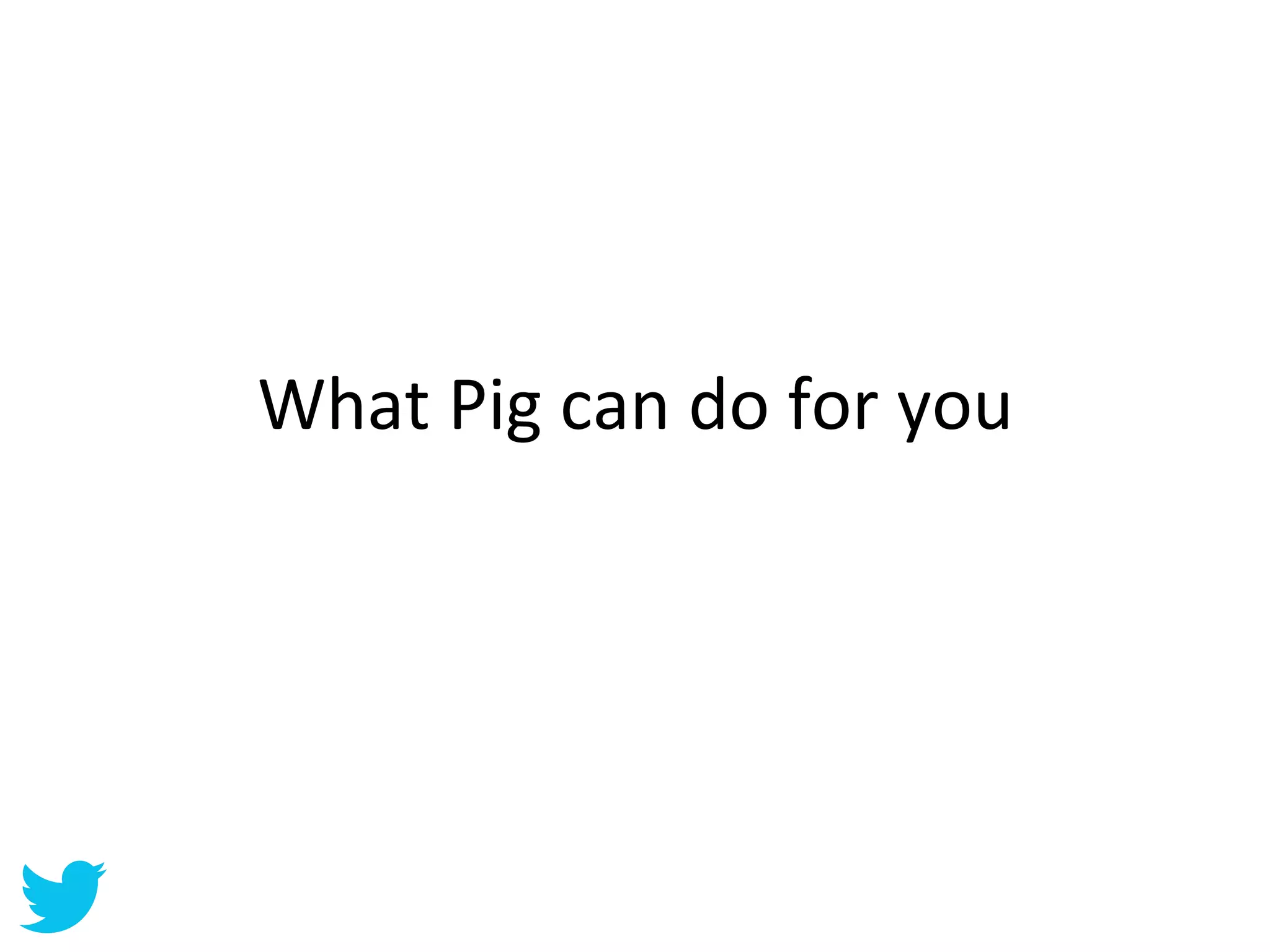 What	
  Pig	
  can	
  do	
  for	
  you	
  
 
