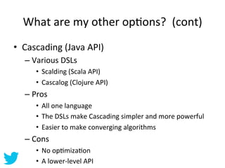 What	
  are	
  my	
  other	
  opAons?	
  	
  (cont)	
  
•  Cascading	
  (Java	
  API)	
  
    –  Various	
  DSLs	
  
     ...
