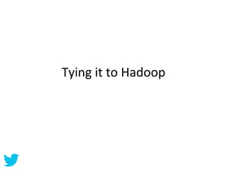 Tying	
  it	
  to	
  Hadoop	
  
 