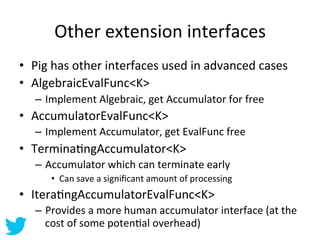 Other	
  extension	
  interfaces	
  
•  Pig	
  has	
  other	
  interfaces	
  used	
  in	
  advanced	
  cases	
  
•  Algebr...