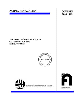 NORMA VENEZOLANA
TERMINOLOGÍA DE LAS NORMAS
COVENIN-MINDUR DE
EDIFICACIONES
MINISTERIO DEL DESARROLLO URBANO
DIRECCIÓN GENERAL SECTORIAL DE EQUIPAMIENTO URBANO
FONDONORMA
COVENIN
2004:1998
 