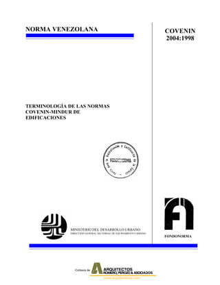 NORMA VENEZOLANA
TERMINOLOGÍA DE LAS NORMAS
COVENIN-MINDUR DE
EDIFICACIONES
MINISTERIO DEL DESARROLLO URBANO
DIRECCIÓN GENERAL SECTORIAL DE EQUIPAMIENTO URBANO
FONDONORMA
COVENIN
2004:1998
Cortesía de "Arquitectos Romero Perozo & Asociados"
 