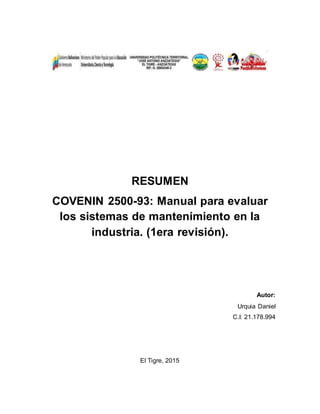 RESUMEN
COVENIN 2500-93: Manual para evaluar
los sistemas de mantenimiento en la
industria. (1era revisión).
Autor:
Urquia Daniel
C.I: 21.178.994
El Tigre, 2015
 