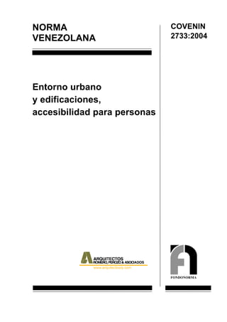 NORMA                         COVENIN
VENEZOLANA                    2733:2004




Entorno urbano
y edificaciones,
accesibilidad para personas




                              FONDONORMA
 