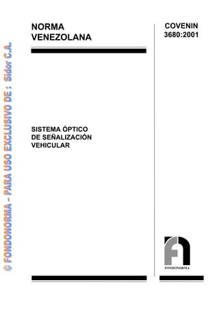 NORMA             COVENIN
VENEZOLANA        3680:2001




SISTEMA ÓPTICO
DE SEÑALIZACIÓN
VEHICULAR




                  FONDONORMA
 
