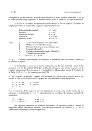 C- 36                                                                     COVENIN MINDUR 2002-88


restringidos en sus deformaciones, se puede requerir cuantías de acero elevadas para reducir el ancho
de fisuras de retracción y temperatura o, alternativamente, juntas de dilatación a distancias reducidas.

       Los efectos de los cambios de temperatura estructuralmente se evalúan mediante los cambios de
longitud y curvatura en los miembros, según las siguientes expresiones:

              Deformación longitudinal:                 ε   = α ∆T
              Curvatura:                                ρ   = α ∆T’
              Cambio de longitud:                      ∆L   = εL
              Carga axial:                              P   = EAε
              Momento flector:                          M   = EIρ

donde:        A       =   Área de la sección transversal del miembro
              E       =   Módulo de elasticidad del material
              I       =   Momento de inercia de la sección transversal
              L       =   Longitud del miembro
              α       =   Coeficiente de dilatación térmica (Tabla C-6.1)
              ∆T      =   Variación de temperatura, ºC
              ∆T'     =   (∆Te - ∆Ti) / t, ºC/cm.

∆Te y ∆Ti se refieren, respectivamente, al incremento de temperatura en la cara exterior e interior de
un miembro de espesor t.

       Las temperaturas a usarse en el análisis estructural serán las que realmente ocurren en los
miembros y no las del ambiente [6.9], pero a falta de información más precisa se podrá usar la
variación máxima anual de temperatura en el sitio de la obra, ∆Ta, calculada a partir de los datos de
la Tabla C-6.2 [6.10], y los siguientes criterios(6.11):

a) Para elementos estructurales expuestos a la intemperie en todas sus caras, pero de manera que
ninguna de ellas recibe directamente los rayos del sol, para el análisis estructural se tomarán:

     ∆T = ± 1.2 ∆Ta,          si t ≤ 10 cm
     ∆T = ± 0.4 ∆Ta,          si t ≥ 50 cm
     ∆T’ = 0.

b) Si al menos una de las caras está expuesta directamente a los rayos del sol, los valores de ∆T
anteriores se multiplicarán por 1.25 y, adicionalmente, se considerará la siguiente variación de
temperatura:

     ∆T’ = ± ∆Ta / t,                si t ó 10 cm
     ∆T’ = ± 0.30 ∆Ta / t,           si t ò 50 cm

       Para espesores intermedios se interpolará linealmente. En estructuras sujetas a cambios de
temperatura debidos a fenómenos distintos a las condiciones climáticas, los valores de ∆T y ∆T’ se
determinarán del examen de la situación particular.
 