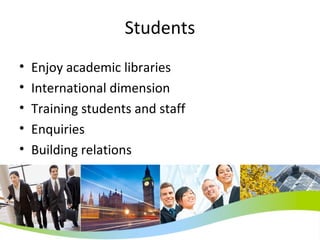 Students Enjoy academic libraries International dimension Training students and staff Enquiries Building relations