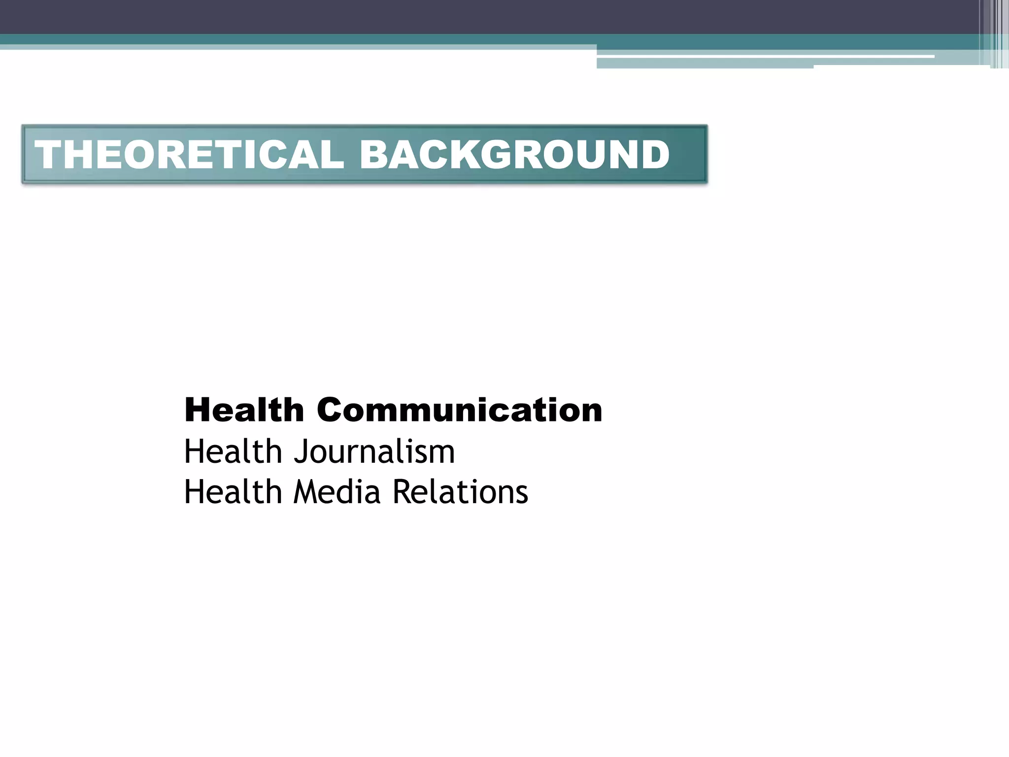 THEORETICAL BACKGROUND




     Health Communication
     Health Journalism
     Health Media Relations
 