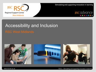 Accessibility and Inclusion
  RSC West Midlands




Go to View > Header & Footer to edit
www.rsc-wm.ac.uk                                                    January 10, 2013 | slide 1
                                       RSCs – Stimulating and supporting innovation in learning
 