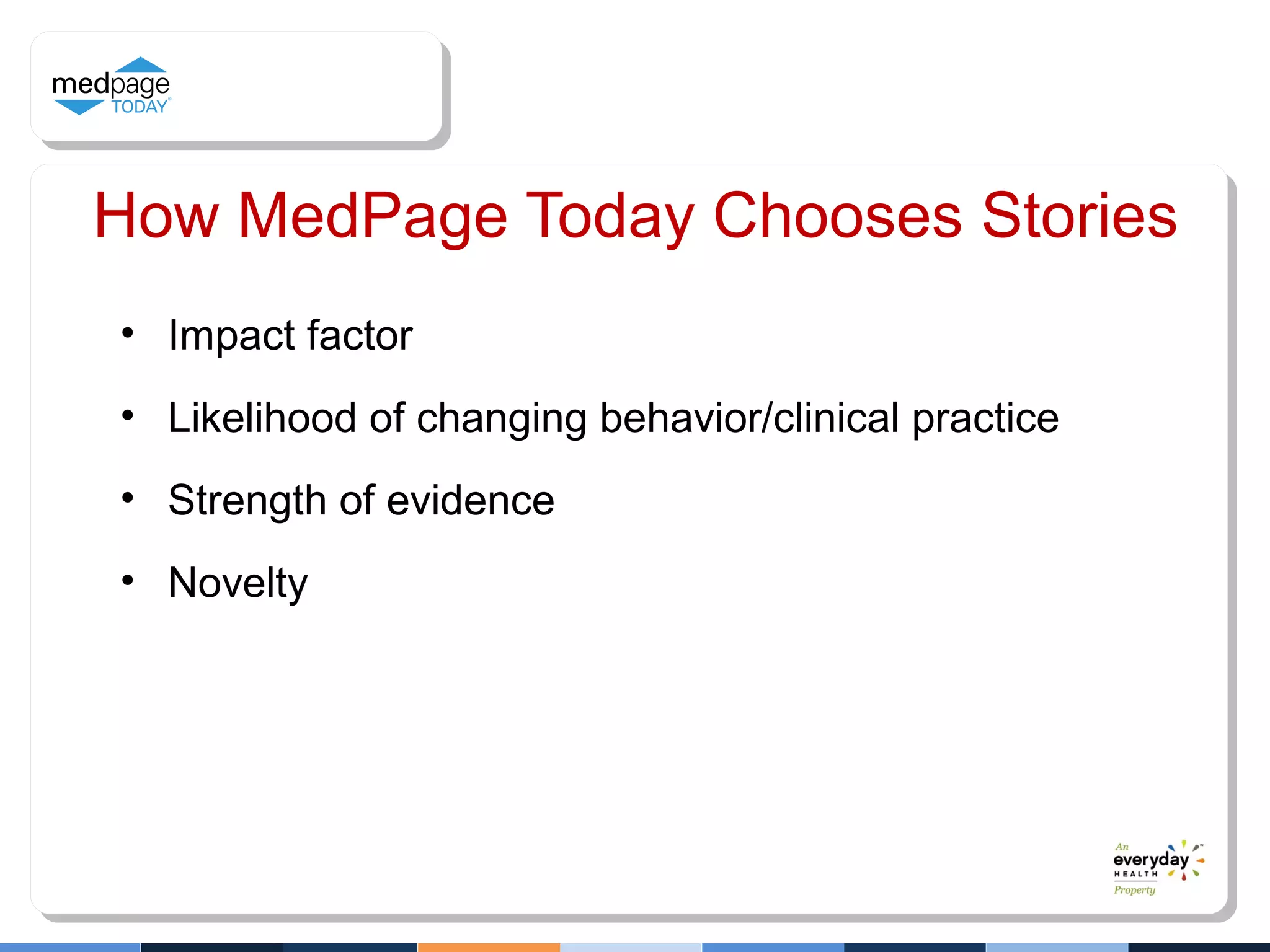 How MedPage Today Chooses Stories
• Impact factor
• Likelihood of changing behavior/clinical practice
• Strength of evidence
• Novelty
 