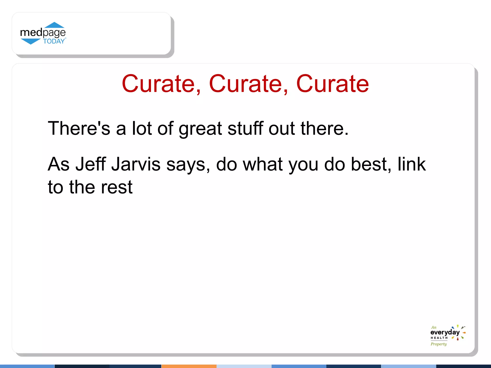 Curate, Curate, Curate
There's a lot of great stuff out there.
As Jeff Jarvis says, do what you do best, link
to the rest
 