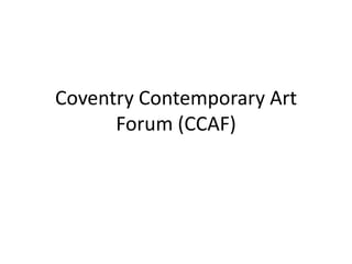 Coventry Contemporary Art
      Forum (CCAF)
 