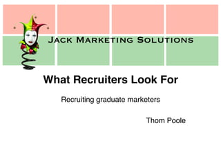 Jack Marketing Solutions
Jack Marketing Solutions
What Recruiters Look For!
Recruiting graduate marketers!
!
Thom Poole!
 