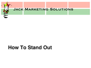 Jack Marketing Solutions
Jack Marketing Solutions
How To Stand Out!
 