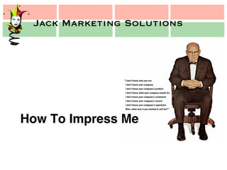 Jack Marketing Solutions
Jack Marketing Solutions
How To Impress Me!
 