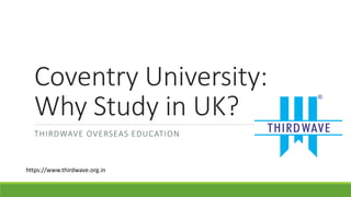 Coventry University:
Why Study in UK?
THIRDWAVE OVERSEAS EDUCATION
https://www.thirdwave.org.in
 