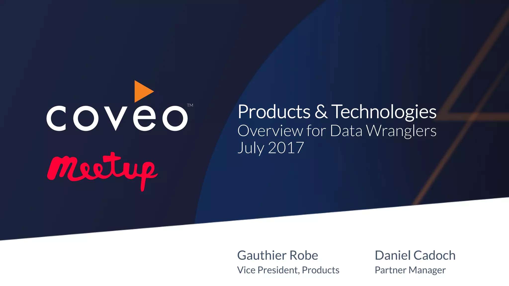 TM
Products & Technologies
Overview for Data Wranglers
July 2017
Gauthier Robe
Vice President, Products
Daniel Cadoch
Partner Manager
 