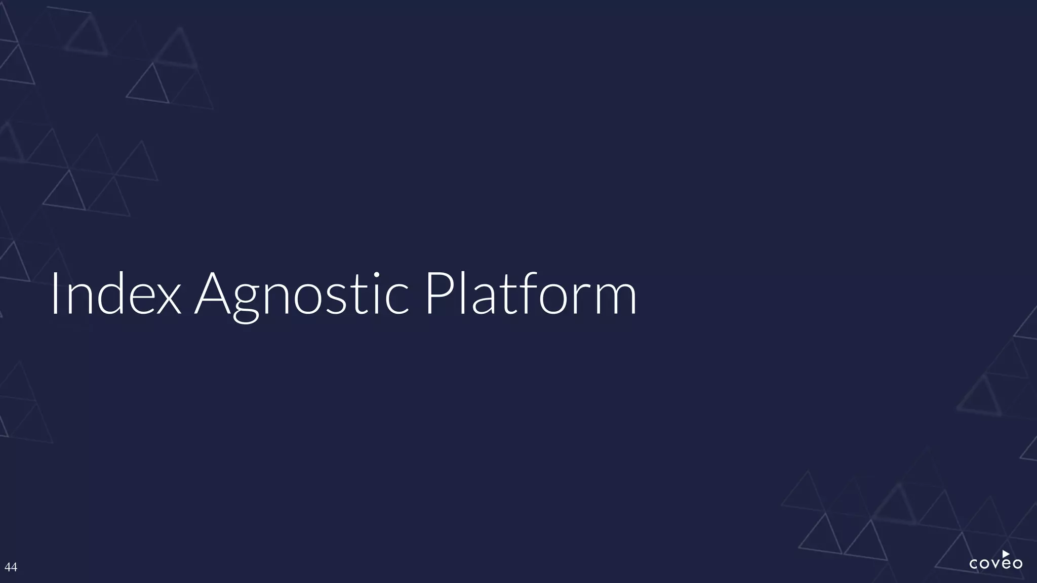 44
Index Agnostic Platform
 