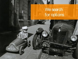 We search
for options
 