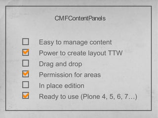 CMFContentPanels


Easy to manage content
Power to create layout TTW
Drag and drop
Permission for areas
In place edition
Ready to use (Plone 4, 5, 6, 7…)
 