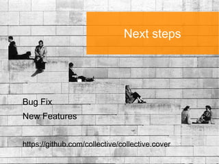 Next steps




Bug Fix
New Features


https://github.com/collective/collective.cover
 