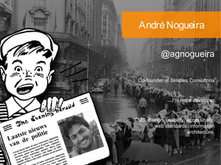 André Nogueira

          @agnogueira

Co-founder of Simples Consultoria


              I'm not a developer


            CMS, design, usability,
      accessibility, web standards,
         information architecture.
 