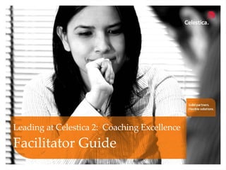 Leading at Celestica 2:   Coaching Excellence   Leading at Celestica 2:  Coaching Excellence Facilitator Guide 