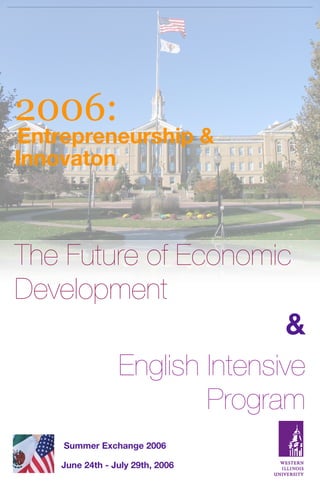 2006:
Entrepreneurship &
Innovaton



The Future of Economic
Development
                        &
        English Intensive
                Program
    Summer Exchange 2006

    June 24th - July 29th, 2006
 