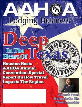 MARCH 2013




VOLUME 12, ISSUE 3




Deep
 In The
Heart Of
Houston Hosts
                     Texas
AAHOA Annual
Convention: Special
Report On How Travel
Impacts The Region


                          Alkesh Patel
                        Reflects On His
                         Chairmanship
 