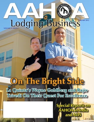 FEBRUARY 2012




VOLUME 11, ISSUE 2




        On The Bright Side
   La Quinta’s Wayne Goldberg and Rajiv
   Trivedi On Their Quest For Excellence

                         Special Reports on
                          AAHOA in India
                             and ALIS
 