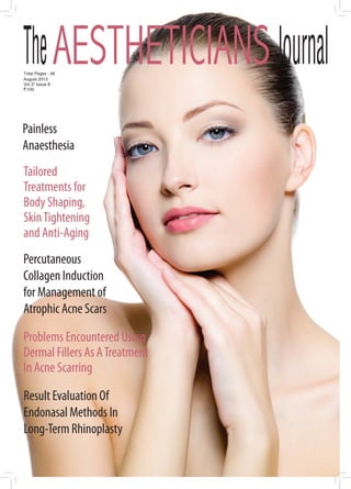 August 2013
Vol 3* Issue 8
Total Pages : 48
100
Problems Encountered Using
Dermal Fillers As ATreatment
In Acne Scarring
Painless
Anaesthesia
Percutaneous
Collagen Induction
for Management of
Atrophic Acne Scars
Tailored
Treatments for
Body Shaping,
SkinTightening
and Anti-Aging
Result Evaluation Of
Endonasal Methods In
Long-Term Rhinoplasty
 
