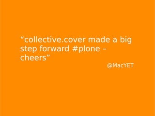 “collective.cover made a big
step forward #plone –
cheers”
@MacYET
 