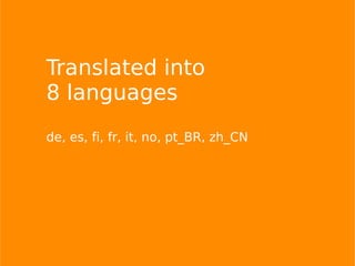 Translated into
8 languages
de, es, fi, fr, it, no, pt_BR, zh_CN
 