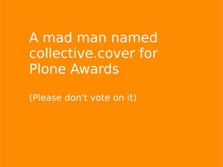 A mad man named
collective.cover for
Plone Awards
(Please don't vote on it)
 