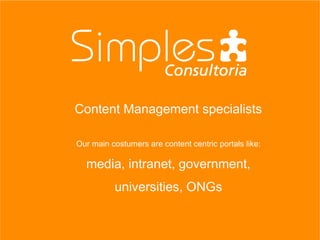 Content Management specialists
Our main costumers are content centric portals like:
media, intranet, government,
universities, ONGs
 