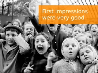 First impressions
were very good
 