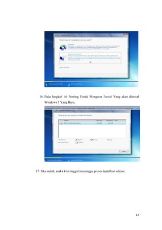 12
16. Pada langkah ini Penting Untuk Mengatur Partisi Yang akan diinstal
Windows 7 Yang Baru.
17. Jika sudah, maka kita tinggal menunggu proses installasi selesai.
 