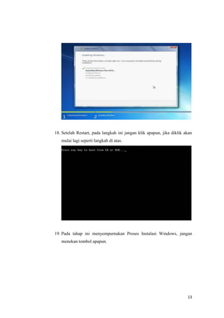 13
18. Setelah Restart, pada langkah ini jangan klik apapun, jika diklik akan
mulai lagi seperti langkah di atas.
19. Pada tahap ini menyempurnakan Proses Instalasi Windows, jangan
menekan tombol apapun.
 