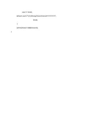 case 3: break;
default:cout<<"ntWrongChoice Entered!!!!!!!!!!!!!!!";
break;
}
}while(choice>=1&&choice<3);
}
 